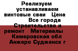 Реализуем, устанавливаем винтовые сваи › Цена ­ 1 250 - Все города Строительство и ремонт » Материалы   . Кемеровская обл.,Анжеро-Судженск г.